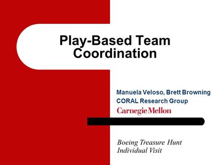 Play-Based Team Coordination Boeing Treasure Hunt Individual Visit Manuela Veloso, Brett Browning CORAL Research Group.