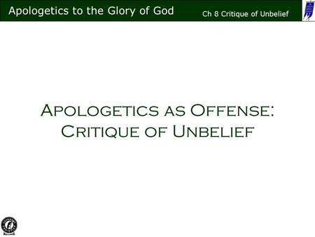 Apologetics to the Glory of God Ch 8 Critique of Unbelief Apologetics as Offense: Critique of Unbelief.