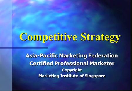 Competitive Strategy Asia-Pacific Marketing Federation Certified Professional Marketer Copyright Marketing Institute of Singapore.