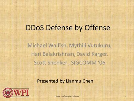 1 DDoS Defense by Offense Michael Walfish, Mythili Vutukuru, Hari Balakrishnan, David Karger, Scott Shenker, SIGCOMM ‘06 Presented by Lianmu Chen DDoS: