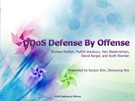 Michael Walfish, Mythili Vutukuru, Hari Balakrishnan, David Karger, and Scott Shenker Presented by Sunjun Kim, Donyoung Koo 1DDoS Defense by Offense.