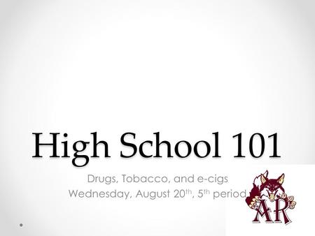 High School 101 Drugs, Tobacco, and e-cigs Wednesday, August 20 th, 5 th period.