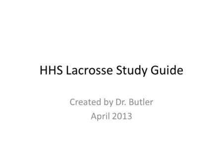 HHS Lacrosse Study Guide Created by Dr. Butler April 2013.