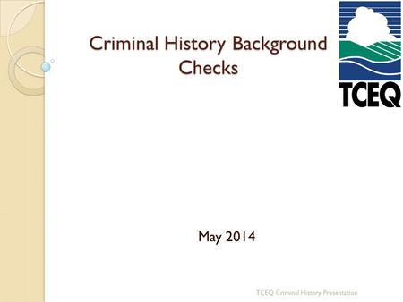 Criminal History Background Checks May 2014 TCEQ Criminal History Presentation.