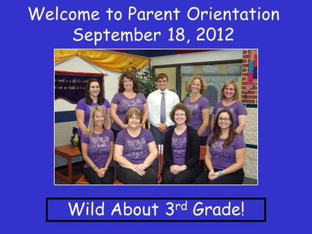 Welcome to Parent Orientation September 18, 2012 Wild About 3 rd Grade!