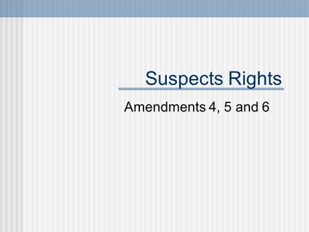 Suspects Rights Amendments 4, 5 and 6. 4 th Amendment The right of the people to be secure in their persons, houses, papers, and effects, against unreasonable.