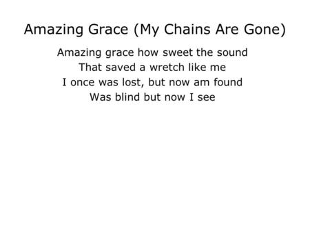 Amazing Grace (My Chains Are Gone) Amazing grace how sweet the sound That saved a wretch like me I once was lost, but now am found Was blind but now I.