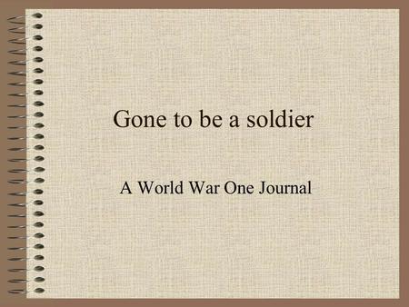 Gone to be a soldier A World War One Journal. War Begins Following events in Bosnia war was declared between Russia and Austria This in turn involved.