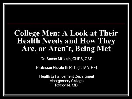 College Men: A Look at Their Health Needs and How They Are, or Aren’t, Being Met Dr. Susan Milstein, CHES, CSE Professor Elizabeth Ridings, MA, HFI Health.