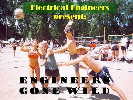 Engineers Gone Wild Electrical Engineers present: