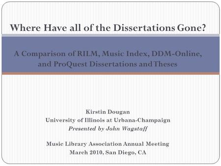 Where Have all of the Dissertations Gone? A Comparison of RILM, Music Index, DDM-Online, and ProQuest Dissertations and Theses Kirstin Dougan University.