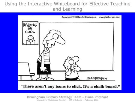 Birmingham Primary Strategy Team – Diane Pritchard Interactive Whiteboard Session – ICT in Schools – February 2006 Using the Interactive Whiteboard for.