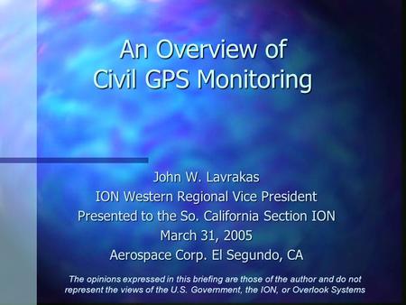 An Overview of Civil GPS Monitoring John W. Lavrakas ION Western Regional Vice President Presented to the So. California Section ION March 31, 2005 Aerospace.