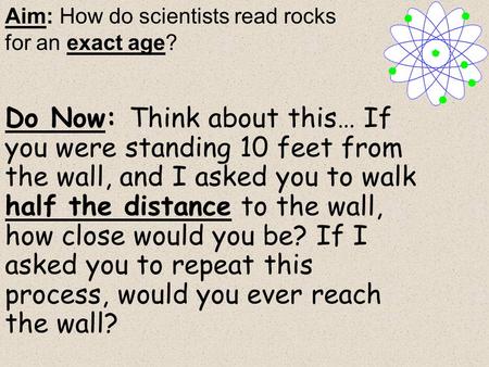 Do Now: Think about this… If you were standing 10 feet from the wall, and I asked you to walk half the distance to the wall, how close would you be? If.