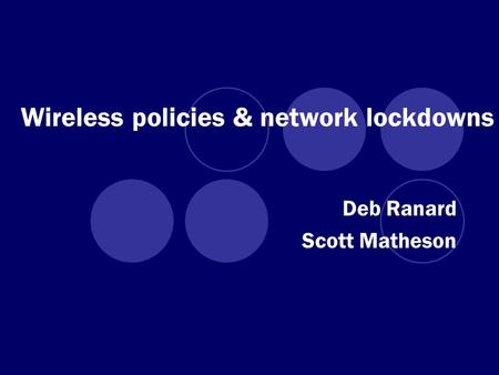 Wireless policies & network lockdowns Deb Ranard Scott Matheson.