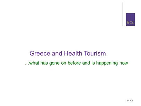 © hCc Greece and Health Tourism …what has gone on before and is happening now.