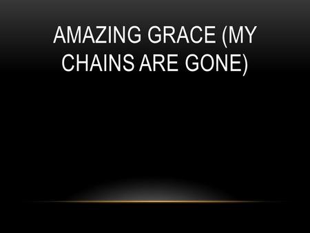 AMAZING GRACE (MY CHAINS ARE GONE). Amazing grace how sweet the sound That saved a wretch like me I once was lost, but now I'm found Was blind, but now.