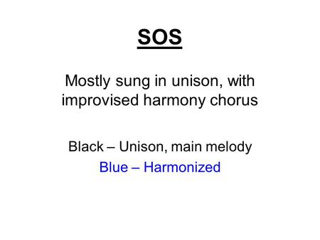 SOS Mostly sung in unison, with improvised harmony chorus Black – Unison, main melody Blue – Harmonized.