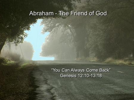 Abraham - The Friend of God “You Can Always Come Back” Genesis 12:10-13:18.