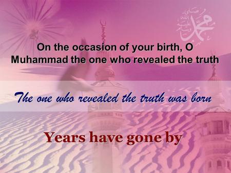 On the occasion of your birth, O Muhammad the one who revealed the truth The one who revealed the truth was born Years have gone by.