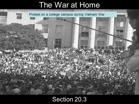 The War at Home Section 20.3 Protest on a college campus during Vietnam War.