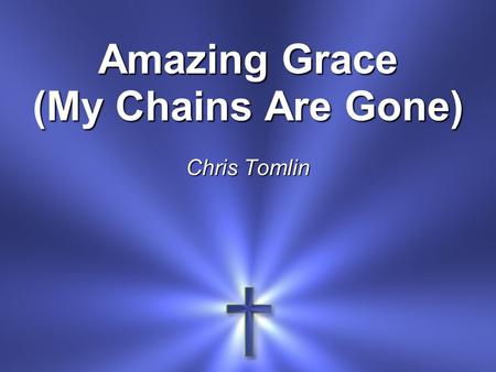 Amazing Grace (My Chains Are Gone) Chris Tomlin. Amazing grace How sweet the sound That saved a wretch like me.