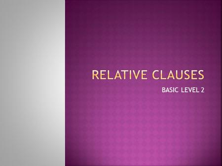 BASIC LEVEL 2.  Relative clauses are subordinate clauses.  Relative clauses function as adjectives: The blue jacket The jacket which is blue  But the.