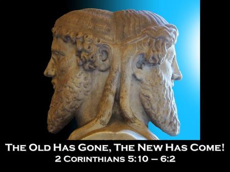 “WALKING WORTHILY” The Old Has Gone, The New Has Come! 2 Corinthians 5:10 – 6:2.