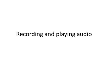 Recording and playing audio. App Make app AudioFun with 4 buttons – Start recording (id=StartRecording) – Stop recording (id=StopRecording) – Start playback.