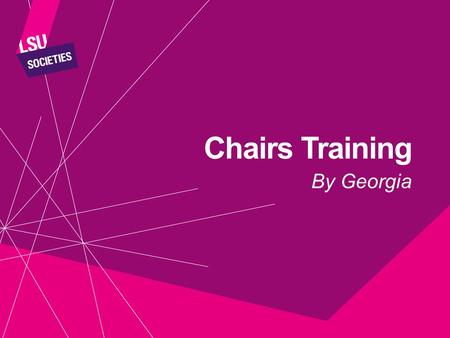 Chairs Training By Georgia. BY THE END OF THE SESSION YOU WILL: Understand the roles of a Chair Have constructive tools to manage meetings Know how to.