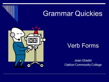 Grammar Quickies Verb Forms Jean Ghadiri Oakton Community College.