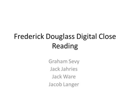 Frederick Douglass Digital Close Reading Graham Sevy Jack Jahries Jack Ware Jacob Langer.