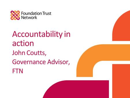 Accountability in action John Coutts, Governance Advisor, FTN.