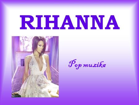RIHANNA Pop muzika. Rihannina karijera 20.februar1988 obrazovanje 2005*muzika *manekenstvo Priznanja Njen velik singl Turneje.