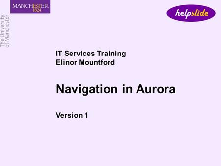 IT Services Training Elinor Mountford Navigation in Aurora Version 1 helpslide.
