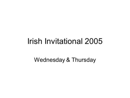 Irish Invitational 2005 Wednesday & Thursday. Let the festivities begin!