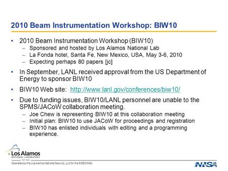 Operated by the Los Alamos National Security, LLC for the DOE/NNSA 2010 Beam Instrumentation Workshop: BIW10 2010 Beam Instrumentation Workshop (BIW10)