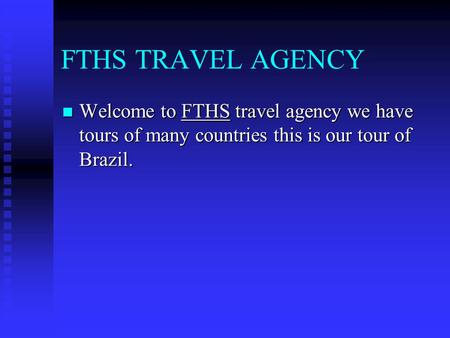 FTHS TRAVEL AGENCY Welcome to FTHS travel agency we have tours of many countries this is our tour of Brazil. Welcome to FTHS travel agency we have tours.
