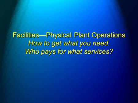 Facilities—Physical Plant Operations How to get what you need. Who pays for what services?