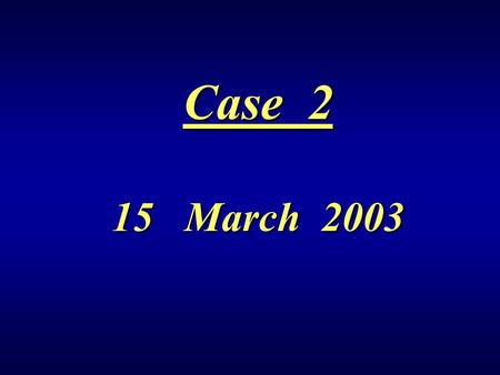 Case 2 15 March 2003. Case 3 2 – 3 April 2003.