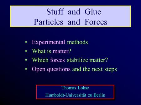 Thomas Lohse Humboldt-Universität zu Berlin Thomas Lohse Humboldt-Universität zu Berlin Stuff and Glue Particles and Forces Experimental methods What is.