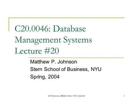 M.P. Johnson, DBMS, Stern/NYU, Sp20041 C20.0046: Database Management Systems Lecture #20 Matthew P. Johnson Stern School of Business, NYU Spring, 2004.