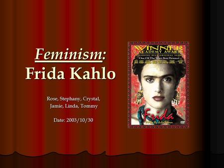 Feminism: Frida Kahlo Rose, Stephany, Crystal, Jamie, Linda, Tommy Jamie, Linda, Tommy Date: 2003/10/30.