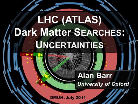 Alan Barr University of Oxford DMUH, July 2011 LHC (ATLAS) Dark Matter S EARCHES : U NCERTAINTIES.