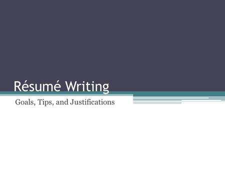 Résumé Writing Goals, Tips, and Justifications. Change your résumé for each job application Tie every piece of information you give them to something.