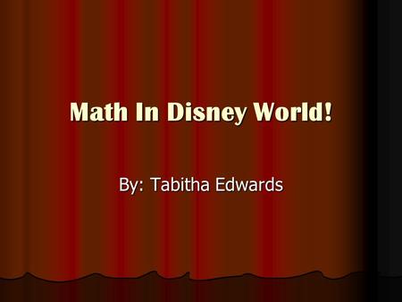 Math In Disney World! By: Tabitha Edwards. I Love Math! I love math so much because math is always all around you. It’s even around you when you are at.
