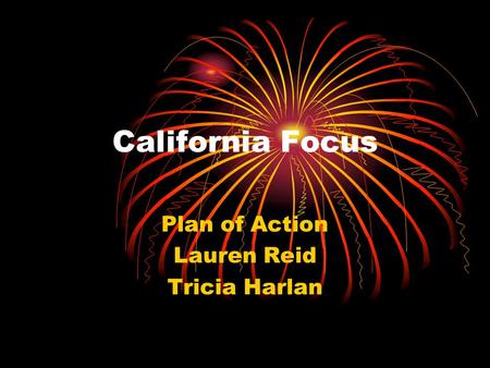 California Focus Plan of Action Lauren Reid Tricia Harlan.