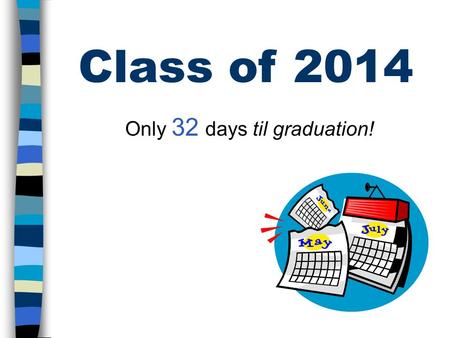 Class of 2014 Only 32 days til graduation!. Class Officers Class Song ClassFlower.