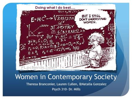 Women in Contemporary Society Theresa Branconier, Lauren Cullen, &Natalia Gonzalez Psych 310- Dr. Mills.