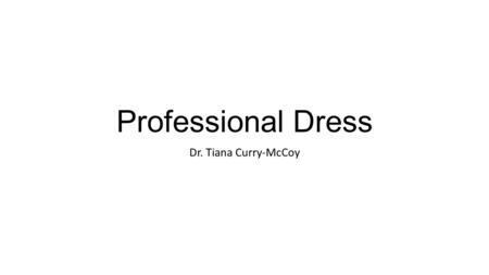 Professional Dress Dr. Tiana Curry-McCoy. Suggestions for Dress for Science Presentations Professional Hair/Makeup/Accessories Tame hair not in face Natural.